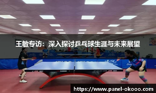 王敏专访：深入探讨乒乓球生涯与未来展望