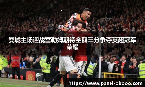 曼城主场迎战富勒姆期待全取三分争夺英超冠军荣耀