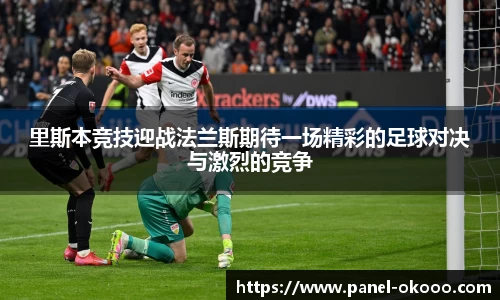 里斯本竞技迎战法兰斯期待一场精彩的足球对决与激烈的竞争